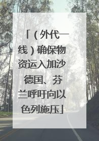 （外代一线）确保物资运入加沙 德国、芬兰呼吁向以色列施压