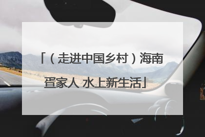 （走进中国乡村）海南疍家人 水上新生活