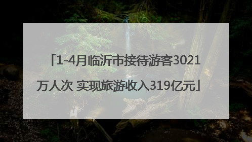 1-4月临沂市接待游客3021万人次 实现旅游收入319亿元