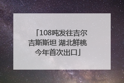 108吨发往吉尔吉斯斯坦 湖北鲜桃今年首次出口