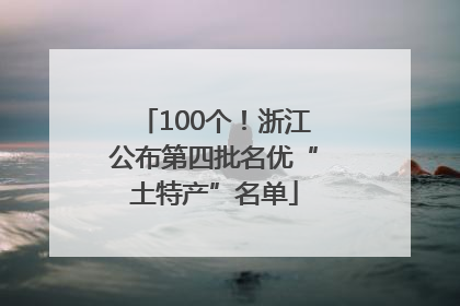 100个！浙江公布第四批名优“土特产”名单