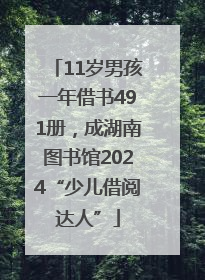 11岁男孩一年借书491册，成湖南图书馆2024“少儿借阅达人”