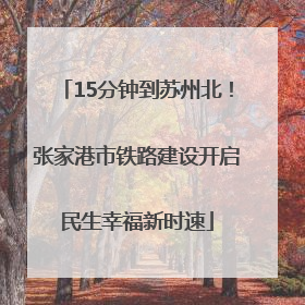 15分钟到苏州北！张家港市铁路建设开启民生幸福新时速