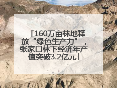 160万亩林地释放“绿色生产力”，张家口林下经济年产值突破3.2亿元