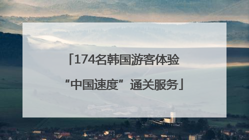 174名韩国游客体验“中国速度”通关服务