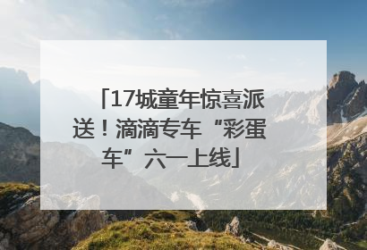 17城童年惊喜派送！滴滴专车“彩蛋车”六一上线