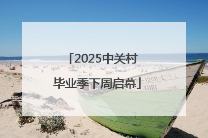 2025中关村毕业季下周启幕