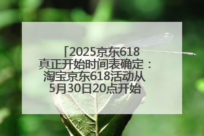 2025京东618真正开始时间表确定：淘宝京东618活动从5月30日20点开始到6月20日结束！