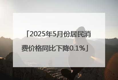 2025年5月份居民消费价格同比下降0.1%