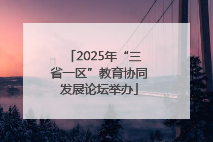 2025年“三省一区”教育协同发展论坛举办