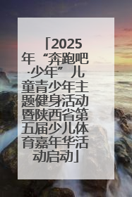 2025年“奔跑吧·少年”儿童青少年主题健身活动暨陕西省第五届少儿体育嘉年华活动启动