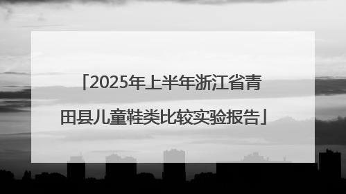 2025年上半年浙江省青田县儿童鞋类比较实验报告