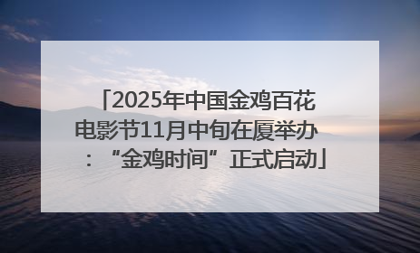 2025年中国金鸡百花电影节11月中旬在厦举办：“金鸡时间”正式启动