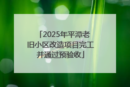 2025年平潭老旧小区改造项目完工并通过预验收