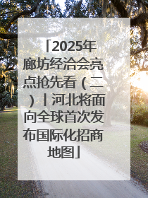 2025年廊坊经洽会亮点抢先看（二）丨河北将面向全球首次发布国际化招商地图