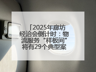 2025年廊坊经洽会倒计时：物流服务“样板间”将有29个典型案例呈现