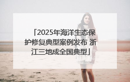 2025年海洋生态保护修复典型案例发布 浙江三地成全国典型