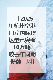 2025年杭州空港口岸国际货运量已突破10万吨 较去年同期提前一周