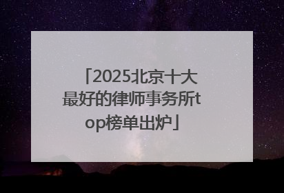 2025北京十大最好的律师事务所top榜单出炉