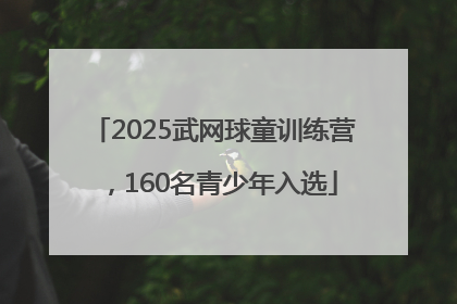 2025武网球童训练营，160名青少年入选
