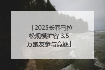 2025长春马拉松规模扩容 3.5万跑友参与竞逐