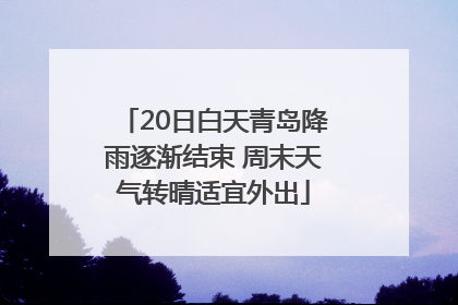 20日白天青岛降雨逐渐结束 周末天气转晴适宜外出