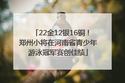 22金12银16铜！郑州小将在河南省青少年游泳冠军赛创佳绩