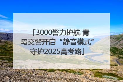 3000警力护航 青岛交警开启“静音模式”守护2025高考路