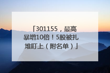 301155，最高暴增10倍！5股被扎堆盯上（附名单）