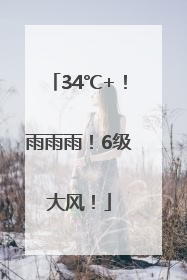 34℃+！雨雨雨！6级大风！