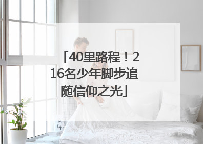 40里路程！216名少年脚步追随信仰之光