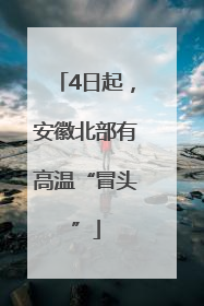 4日起，安徽北部有高温“冒头”