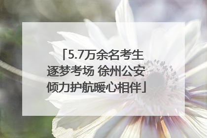5.7万余名考生逐梦考场 徐州公安倾力护航暖心相伴