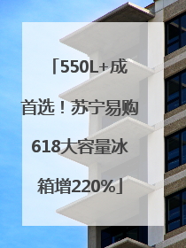 550L+成首选！苏宁易购618大容量冰箱增220%