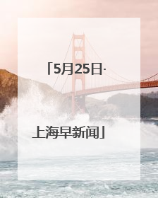 5月25日·上海早新闻