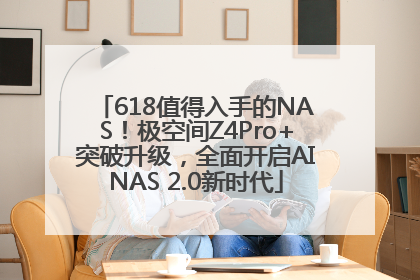 618值得入手的NAS！极空间Z4Pro+突破升级，全面开启AINAS 2.0新时代