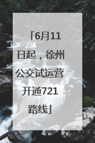 6月11日起，徐州公交试运营开通721路线