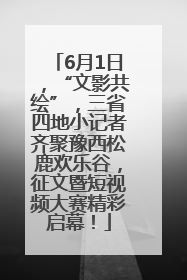 6月1日，“文影共绘”，三省四地小记者齐聚豫西松鹿欢乐谷，征文暨短视频大赛精彩启幕！