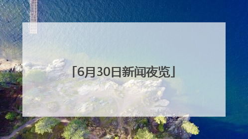 6月30日新闻夜览