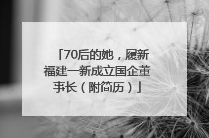 70后的她，履新福建一新成立国企董事长（附简历）