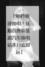 90秒极速换电！抚顺首座新能源汽车换电站本月底投运