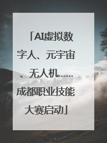 AI虚拟数字人、元宇宙、无人机……成都职业技能大赛启动