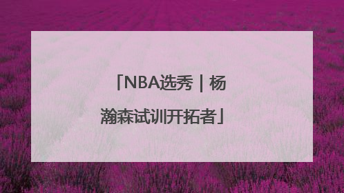 NBA选秀｜杨瀚森试训开拓者