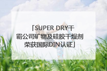 SUPER DRY干霸公司矿物及硅胶干燥剂荣获国际DIN认证